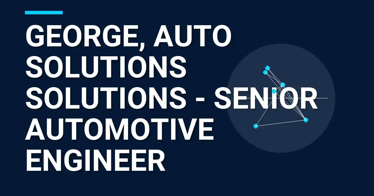 George, Auto Solutions Solutions - Senior Automotive Engineer