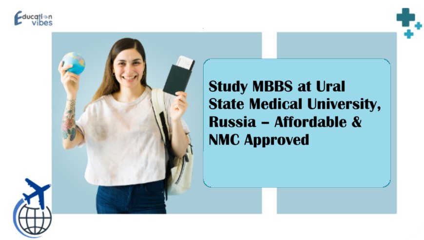 Study MBBS at Ural State Medical University, Russia – Affordable & NMC Approved
