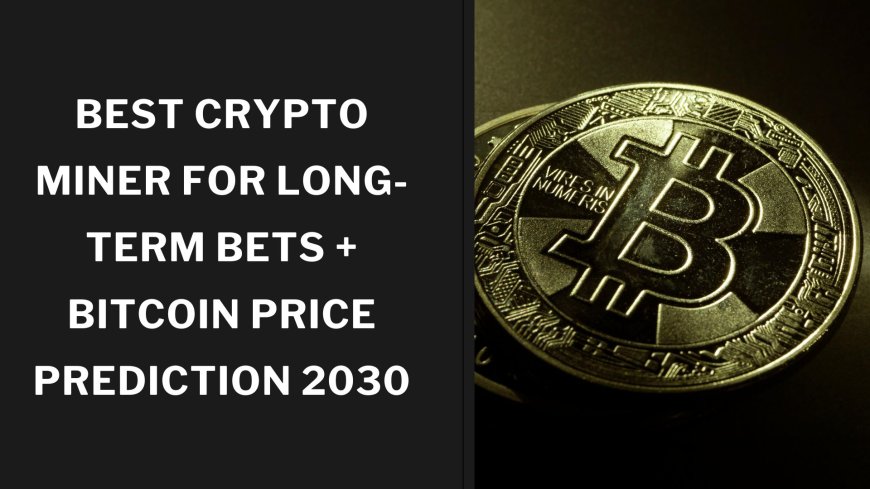 Best Crypto Miner for Long-Term Bets + Bitcoin Price Prediction 2030