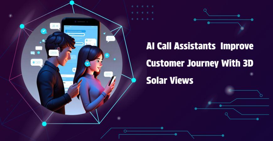 AI Call Assistants Improve Customer Journey with 3D Solar Views