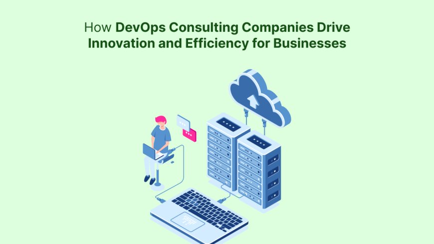 How DevOps Consulting Companies Drive Innovation and Efficiency for Businesses?