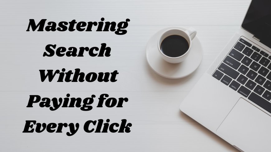 Mastering Search Without Paying for Every Click
