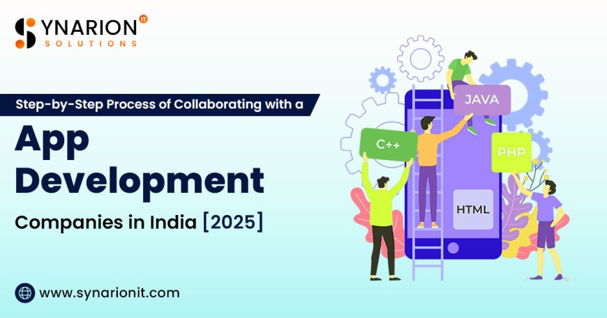 Step-by-Step Process of Collaborating with an App Development Company in India