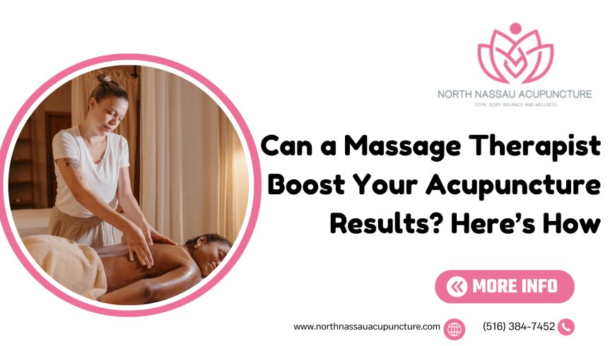 Can a Massage Therapist Boost Your Acupuncture Results? Here’s How