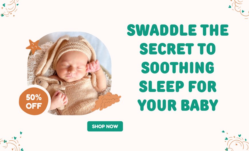 Swaddle The Secret to Soothing Sleep for Your Baby