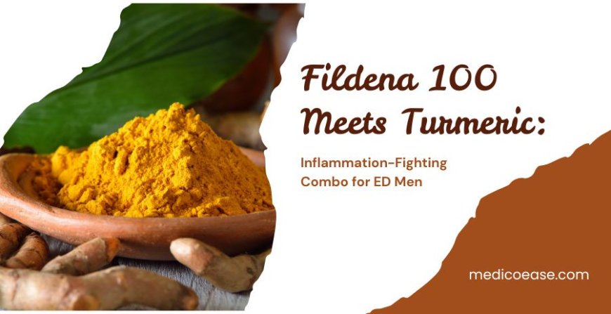 Fildena 100 Meets Turmeric: Inflammation-Fighting Combo for ED Men