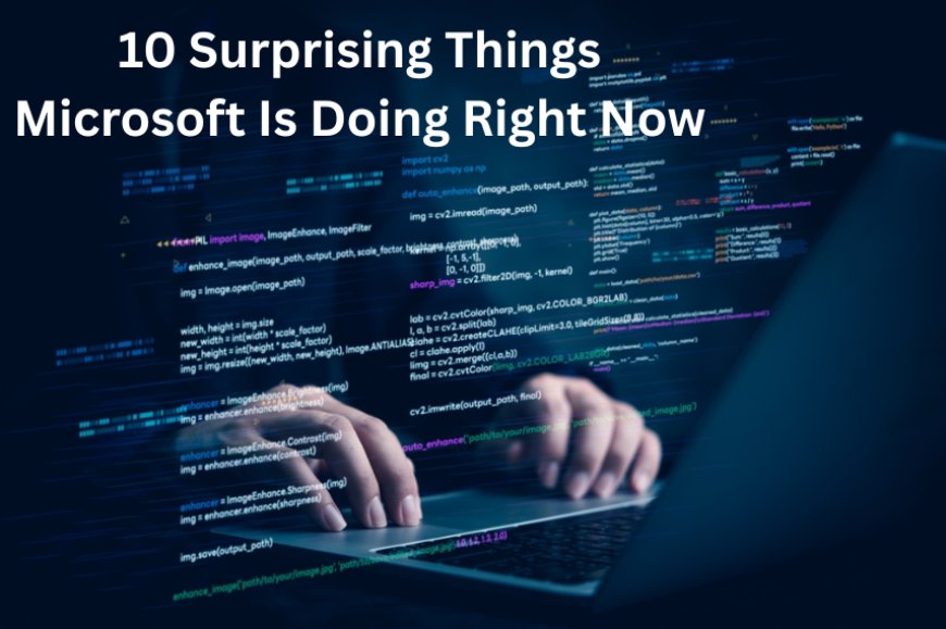 10 Surprising Things Microsoft Is Doing Right Now